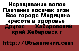 Наращивание волос. Плетение косичек зизи. - Все города Медицина, красота и здоровье » Другое   . Хабаровский край,Хабаровск г.